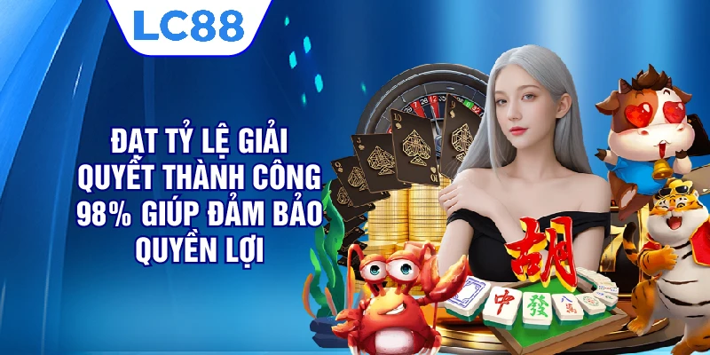 Đạt tỷ lệ giải quyết thành công 98% giúp đảm bảo quyền lợi