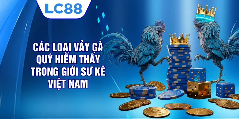 Các loại vảy gà quý hiếm thấy trong giới sư kê Việt Nam