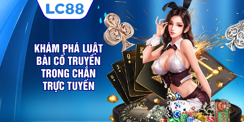 Khám phá luật bài cổ truyền trong Chắn trực tuyến