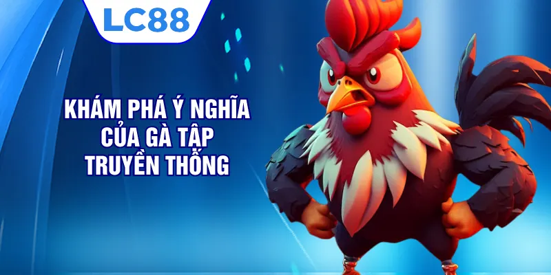 Khám phá ý nghĩa của gà tập truyền thống